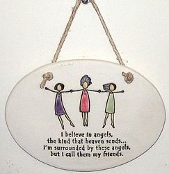 "I believe in angels, the kind that heaven sends...I'm surrounded by these angels, but I call them my friends." Large Hanging Plaque