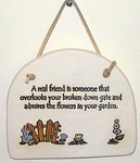 "A real friend is someone that overlooks your broken down gate and admires the flowers in youe garden.!" Large Hanging Plaque