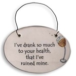"I've drank so much to your health, that I've ruined mine" Small Hanging Plaque