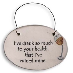 "I've drank so much to your health, that I've ruined mine" Small Hanging Plaque