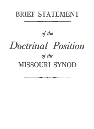 Brief Statement of the Doctrinal Position of the Missouri SynodA pamphlet of a concise summary of the doctrine and teachings of the Lutheran Church Missouri Synod.