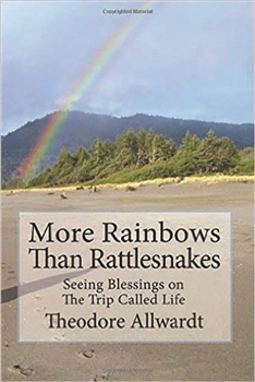 More Rainbows Than Rattlesnakes - Seeing Blessings on the Trip Called Life, by Theodore Allwardt