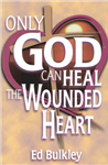 Only God Can Heal the Wounded Heart By Ed. Buckley
