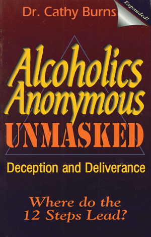 Alcoholics Anonymous Unmasked
By Dr. C. Burns
Not only are the origins of AA revealed, but many facts about alcoholism and its effect on the body are also presented along with a message of hope, comfort, and deliverance for both the alcoholic and the
