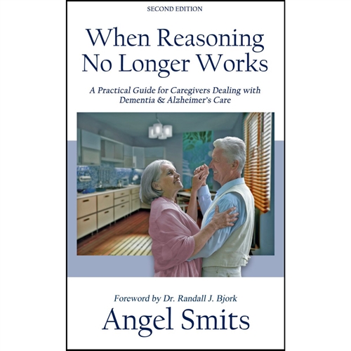 When Reasoning No Longer Works Author Angel Smits  Parker Hayden Media ISBN 9781941528082 A Practical Guide for Caregivers Dealing with Dementia & Alzheimer's Care