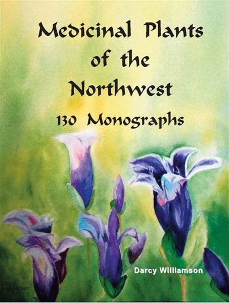 Medicinal Plants of the Northwest 130 Monographs by Darcy Williamson