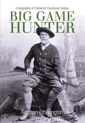 Big Game Hunter: A Biography of Frederick Courtney Selous. Etherington.