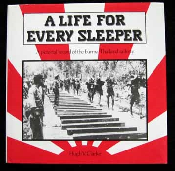 A Life for Every Sleeper. A pictorial record of the Burma-Thailand Railway. Clarke.
