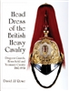 Head Dress of the British Heavy Cavalry : Dragoon Guards, Household, and Yeomanry Cavalry 1842-1922.  Rowe