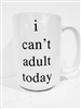 I CAN'T ADULT TODAY MUG