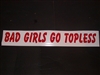 BAD GIRLS GO TOPLESS! 4" tall X 36" Long Decal