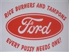 Ford Rice Burners and Tampons Every Pussy Needs one! Decal