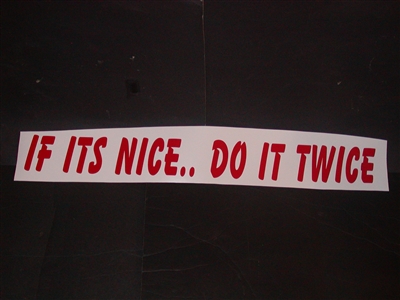 If its nice do it Twice 4" tall X 36" Long Decal