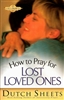 How to Pray for Lost Loved Ones by Dutch Sheets