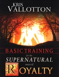 Basic Training for the Supernatural Ways of Royalty by Kris Vallotton