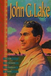 John G Lake His Life, His Sermons, His Boldness of Faith!