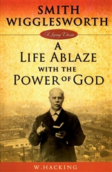 Smith Wigglesworth: A Life Ablaze With The Power of God by W Hacking