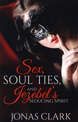 Sex, Soul Ties & Jezebel's Seducing Spirit by Jonas Clark