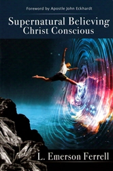 Supernatural Believing: Christ Conscious by Emerson Ferrell