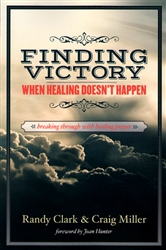 Finding Victory When Healing Doesn't Happen by Randy Clark and Craig Miller