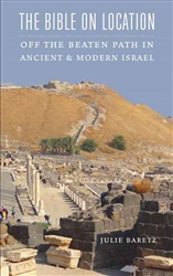 The Bible on Location: Off the Beaten Path in Ancient and Modern Israel