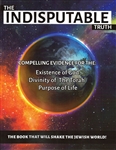 The Indisputable Truth: Compelling Evidence For The Existence Of God, Divinity Of The Torah, And Purpose Of Life
