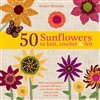 50 Sunflowers To Knit, Crochet & Felt