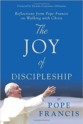The Joy of Discipleship  Reflections from Pope Francis on Walking with Christ