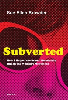 Subverted, Subverted How I Helped the Sexual Revolution Hijack the Women's Movement,