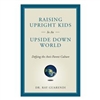 Raising Upright Kids in an Upside-Down World: Defying the Anti-Parent Culture