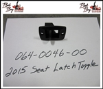 2015 Seat Latch Toggle - Bad Boy Part# 064-0046-00