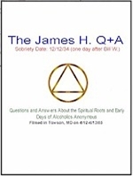 The James H Q + A-Recorded April 12-13, 2005 in Towson, MD, James H (recovered alcoholic) speaks about meeting the Oxford Group and AA Co-founderâ€“Bill W, how he took the Steps, how he and other pioneers practiced the "original" AA program, and much more