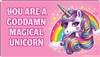 You are a goddamn magical unicorn