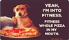 Yeah, I'm into fitness. Fitness whole pizza in my mouth.