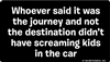 Whoever said it was the journey and not the destination didn't have screaming kids in the car.