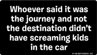 Whoever said it was the journey and not the destination didn't have screaming kids in the car.