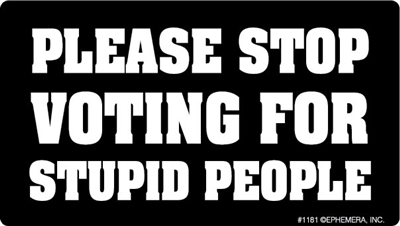 Please Stop voting for Stupid people