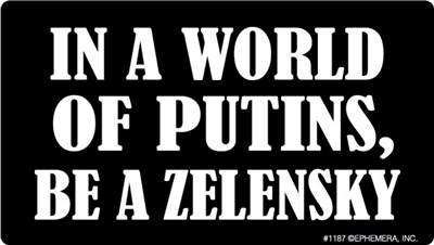 In a world of Putin's, Be a Zelensky.