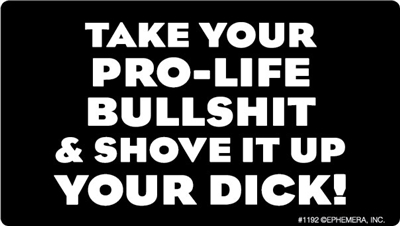 Take your pro-life bullshit & shove it up your DICK!