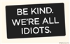 Be kind. We're all idiots.