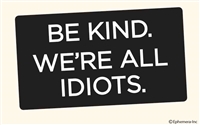 Be kind. We're all idiots.