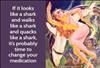 If it looks like a shark and walks like a shark, and quacks like a shark, it's probably time to change your medication.