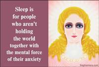 Sleep is for people who aren't holding the word together with the mental force of their anxiety.