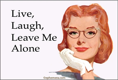 Live, Laugh, Leave me alone.