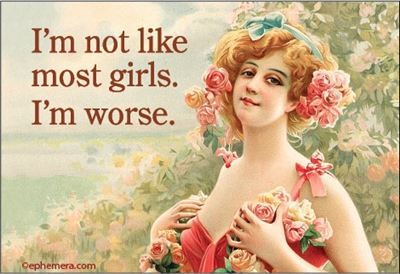 I'm not like most girls. I'm worse.