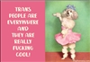 Transpeople are Everywhere and they are really fucking cool!