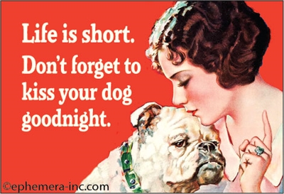 Life is short, don't forget to kiss your dog goodnight.