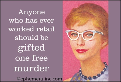 Anyone who has ever worked retail should be gifted one free murder.