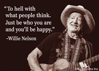 "To hell with what people think. Just be who you are and you'll be happy." -Willie Nelson