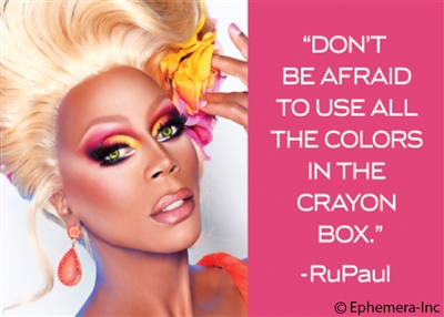 "Don't be afraid to use all the colors in the crayon box" -RuPaul